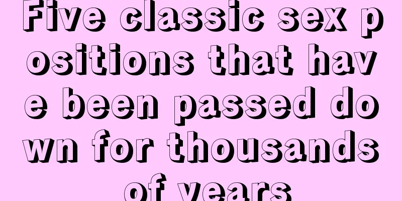 Five classic sex positions that have been passed down for thousands of years