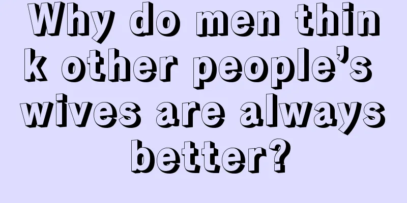 Why do men think other people’s wives are always better?