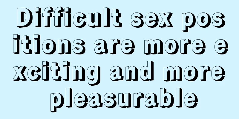 Difficult sex positions are more exciting and more pleasurable