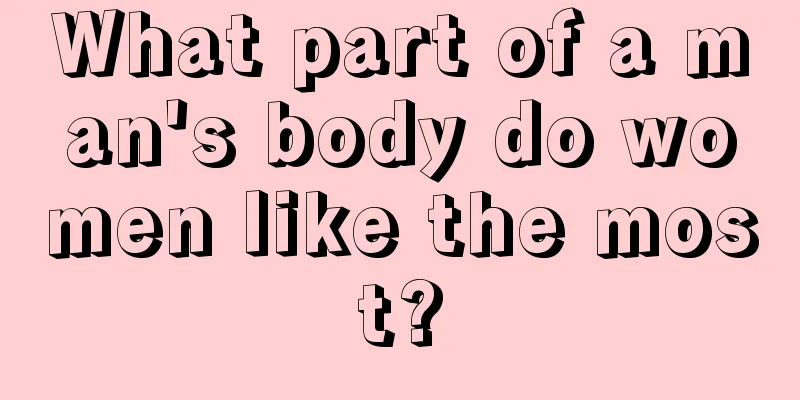 What part of a man's body do women like the most?