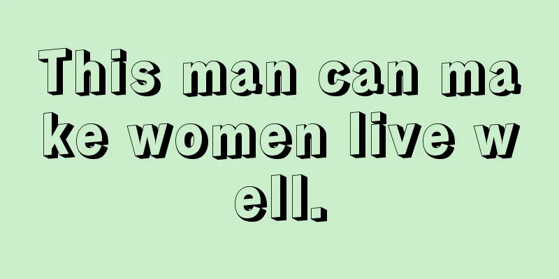 This man can make women live well.