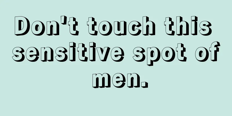 Don't touch this sensitive spot of men.