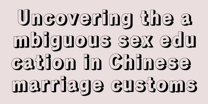 Uncovering the ambiguous sex education in Chinese marriage customs