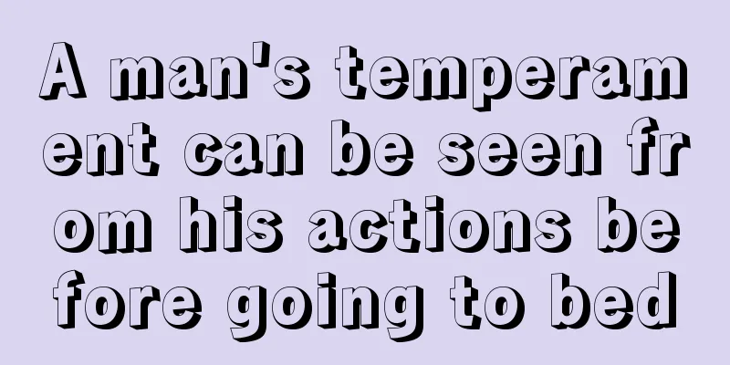A man's temperament can be seen from his actions before going to bed