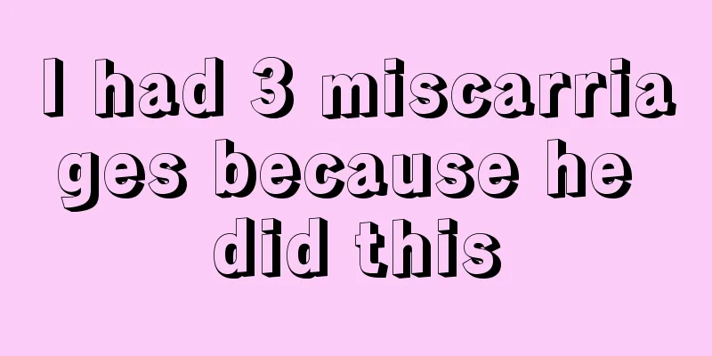 I had 3 miscarriages because he did this