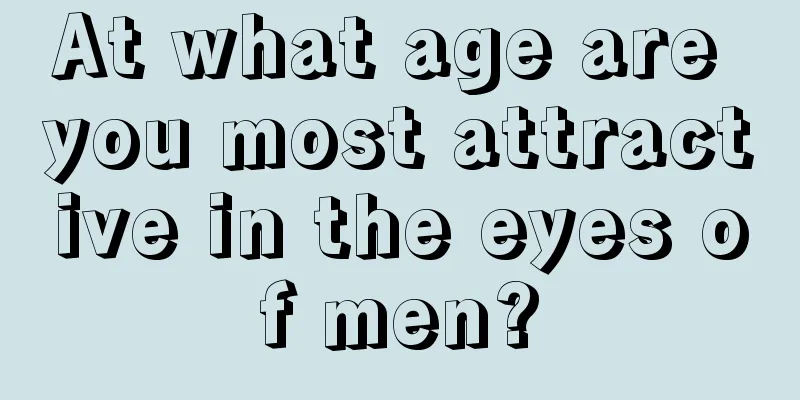 At what age are you most attractive in the eyes of men?