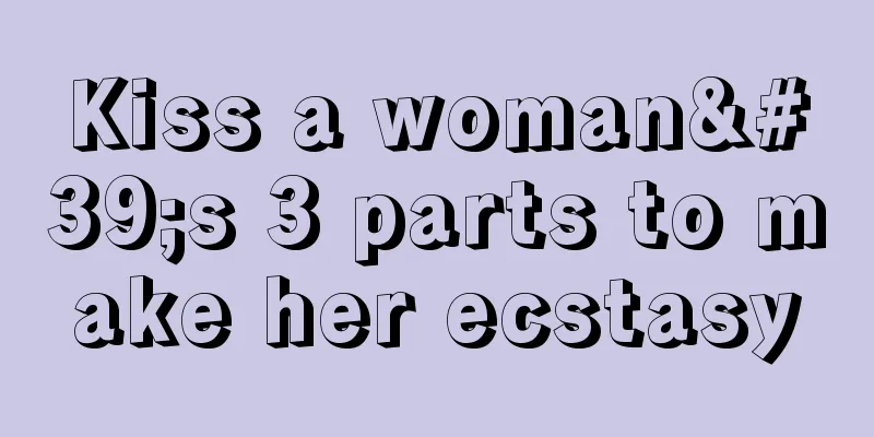Kiss a woman's 3 parts to make her ecstasy