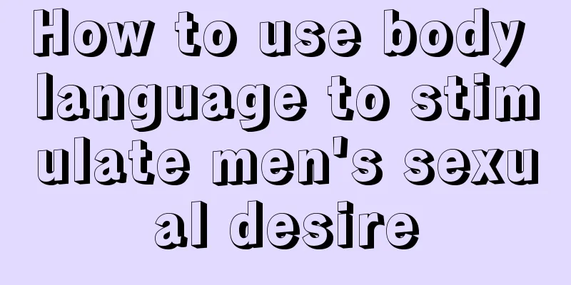 How to use body language to stimulate men's sexual desire