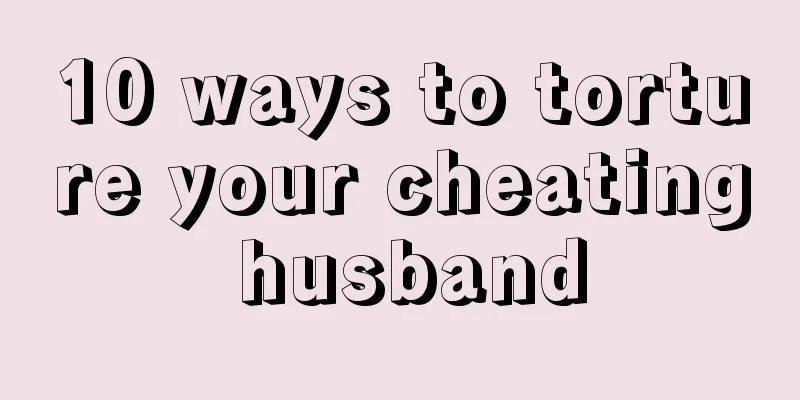 10 ways to torture your cheating husband