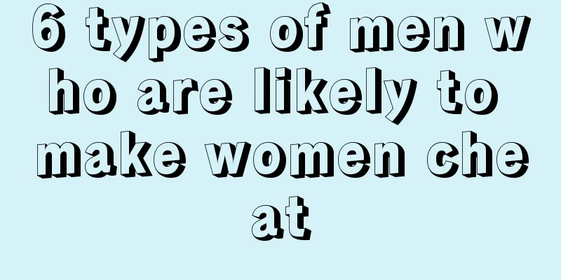 6 types of men who are likely to make women cheat