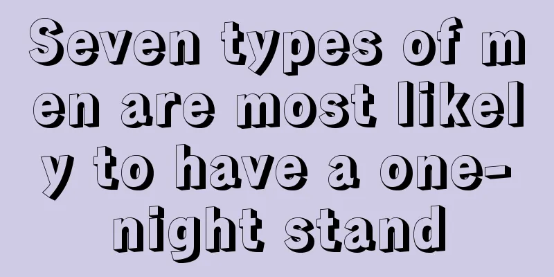 Seven types of men are most likely to have a one-night stand