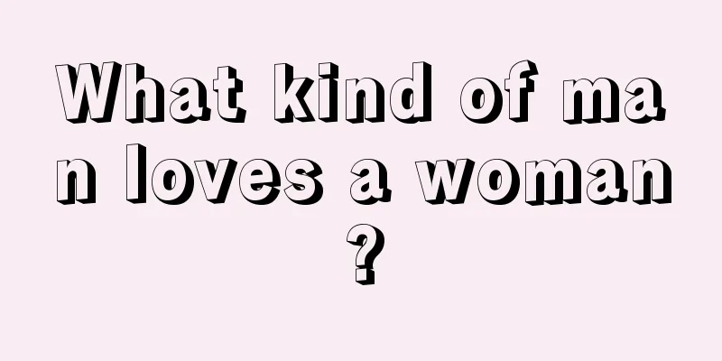 What kind of man loves a woman?