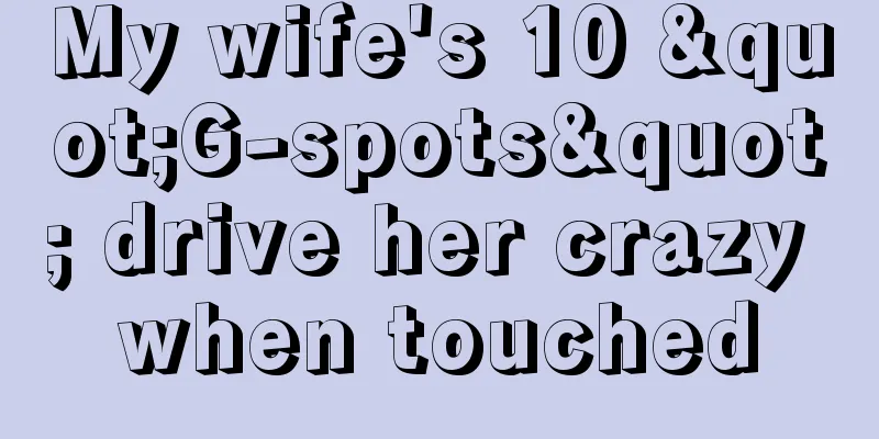 My wife's 10 "G-spots" drive her crazy when touched