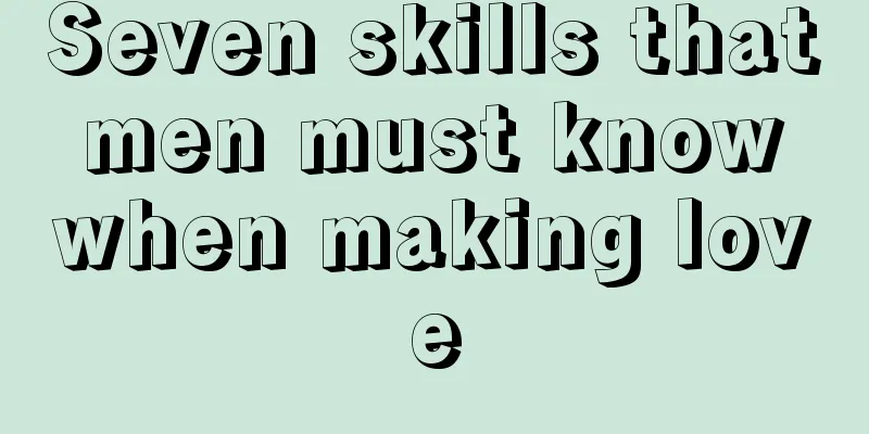 Seven skills that men must know when making love