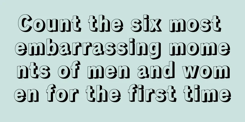 Count the six most embarrassing moments of men and women for the first time
