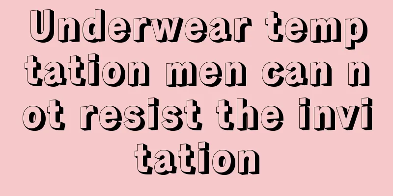 Underwear temptation men can not resist the invitation