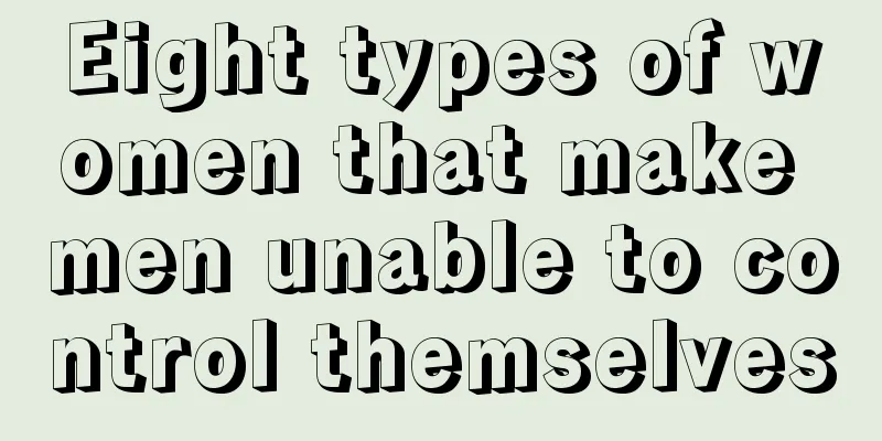 Eight types of women that make men unable to control themselves