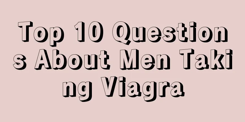 Top 10 Questions About Men Taking Viagra