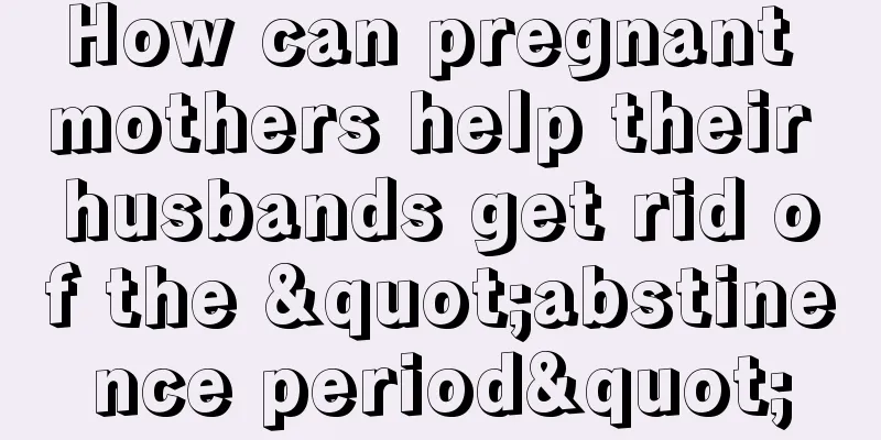 How can pregnant mothers help their husbands get rid of the "abstinence period"