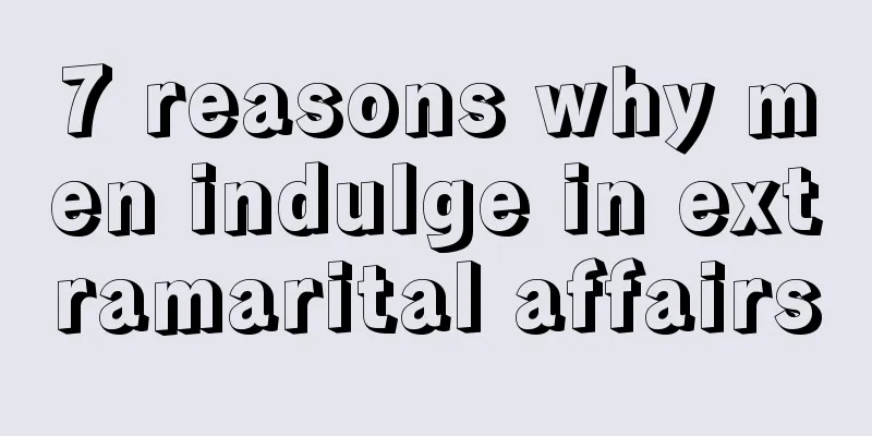 7 reasons why men indulge in extramarital affairs
