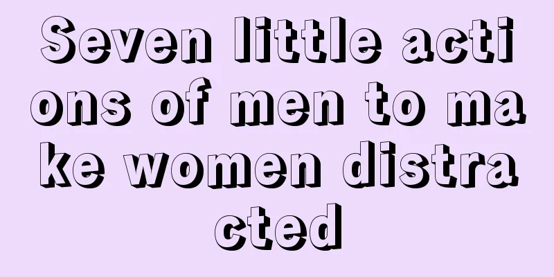 Seven little actions of men to make women distracted