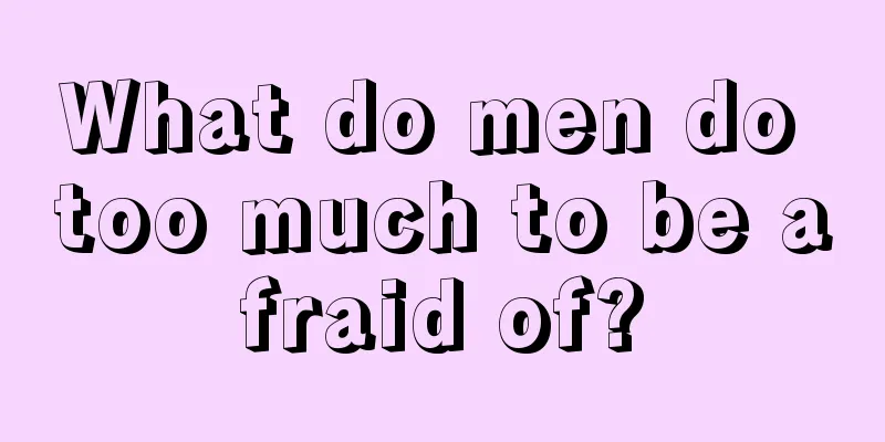 What do men do too much to be afraid of?