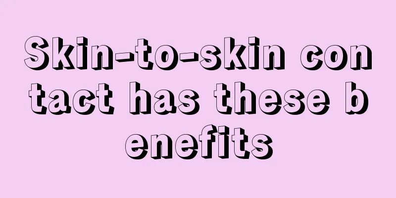 Skin-to-skin contact has these benefits