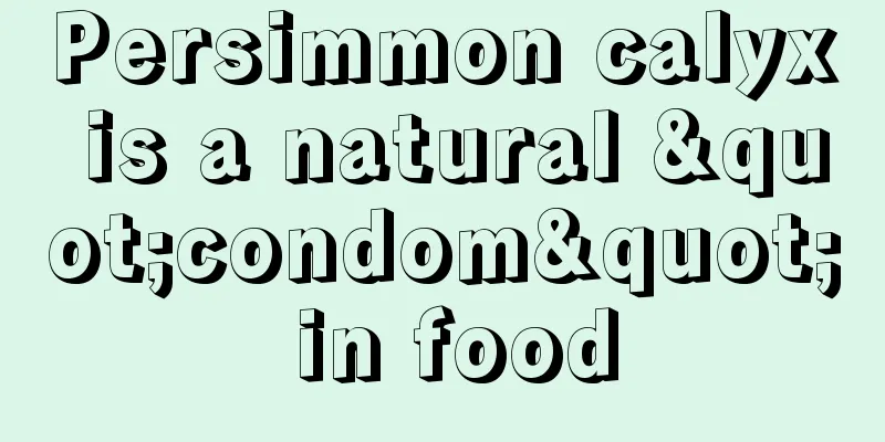 Persimmon calyx is a natural "condom" in food