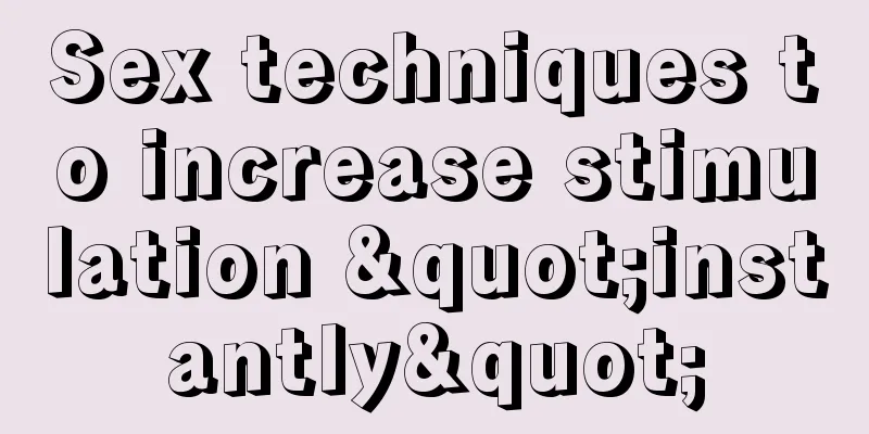 Sex techniques to increase stimulation "instantly"