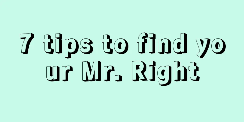 7 tips to find your Mr. Right
