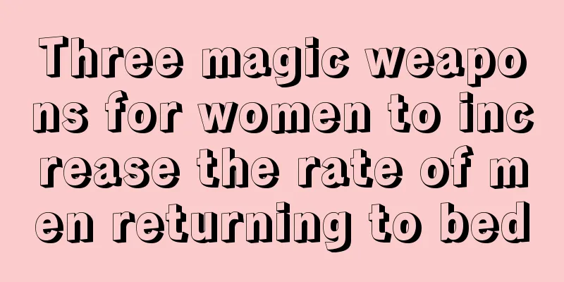 Three magic weapons for women to increase the rate of men returning to bed