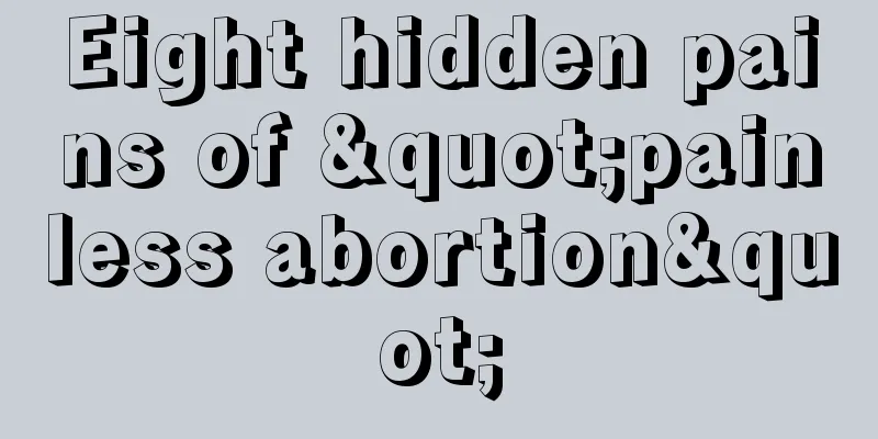 Eight hidden pains of "painless abortion"