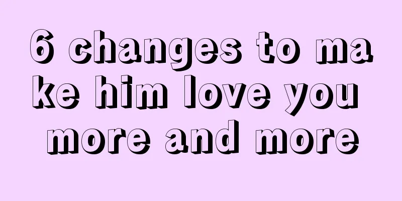 6 changes to make him love you more and more