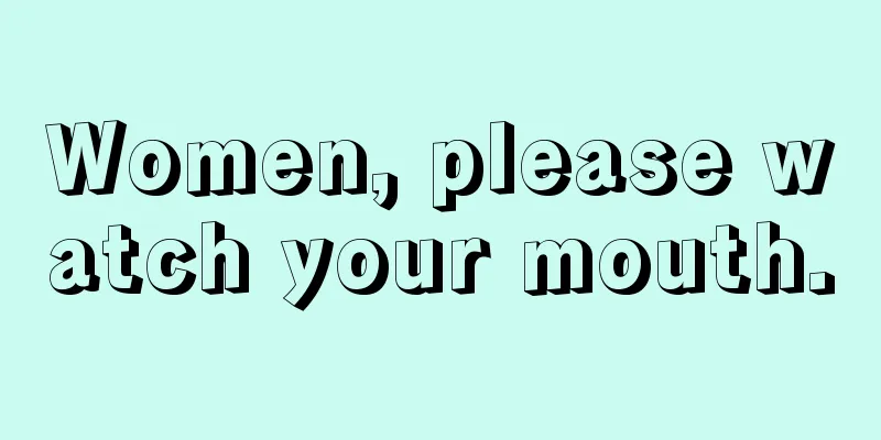 Women, please watch your mouth.