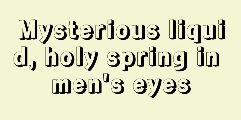 Mysterious liquid, holy spring in men's eyes