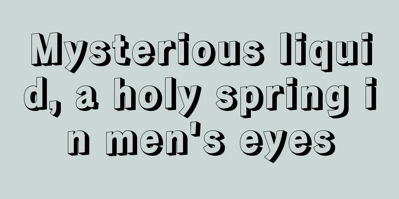 Mysterious liquid, a holy spring in men's eyes