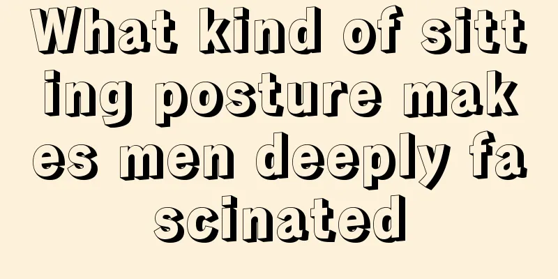 What kind of sitting posture makes men deeply fascinated
