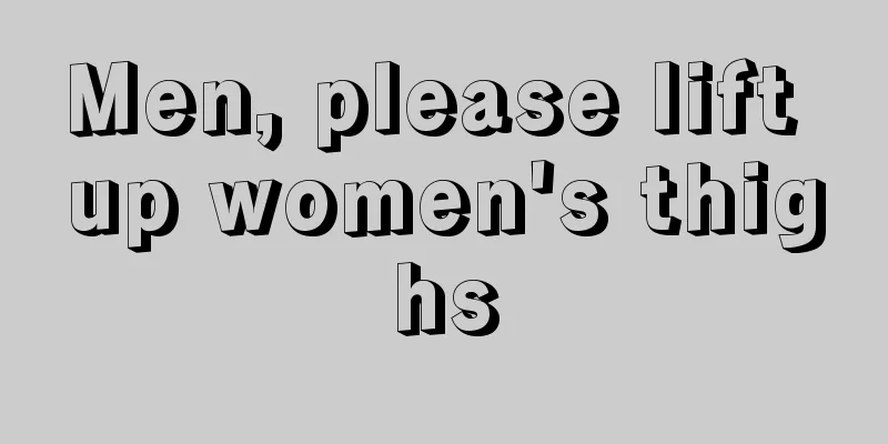 Men, please lift up women's thighs