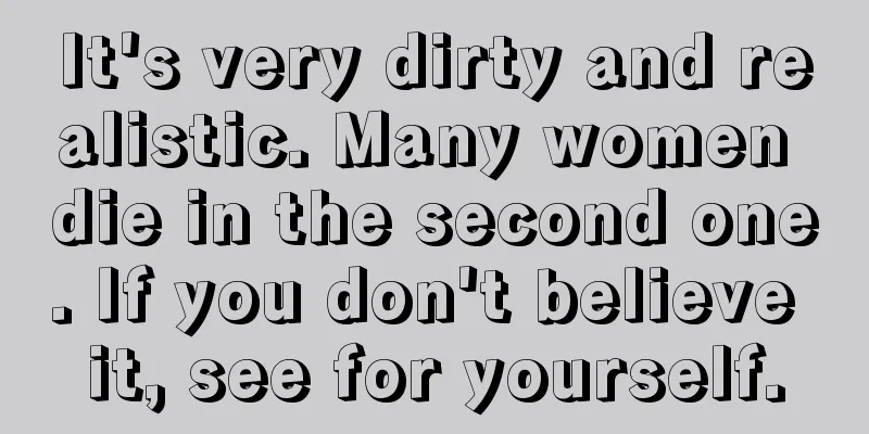 It's very dirty and realistic. Many women die in the second one. If you don't believe it, see for yourself.