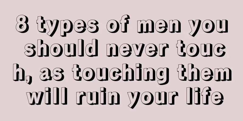 8 types of men you should never touch, as touching them will ruin your life