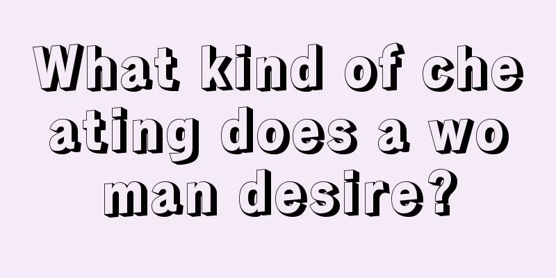 What kind of cheating does a woman desire?