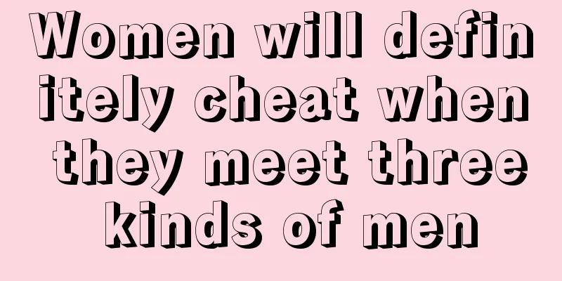 Women will definitely cheat when they meet three kinds of men