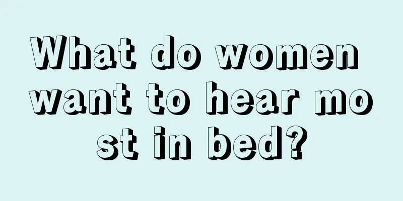 What do women want to hear most in bed?
