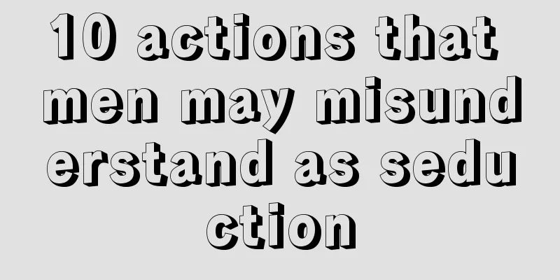 10 actions that men may misunderstand as seduction