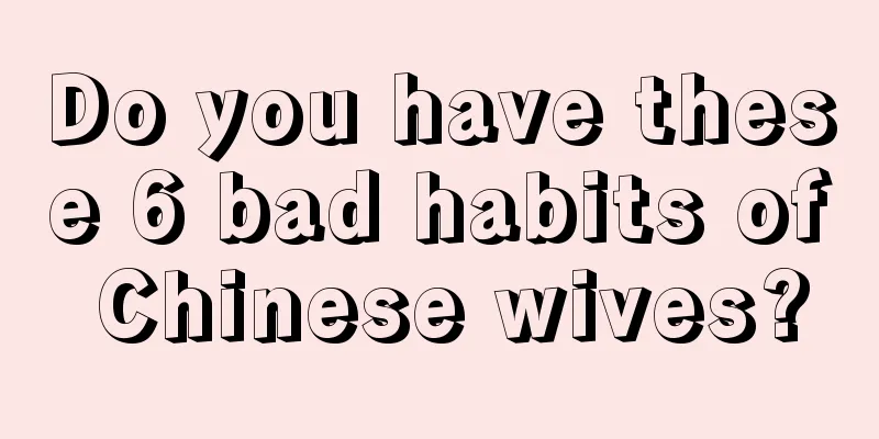 Do you have these 6 bad habits of Chinese wives?