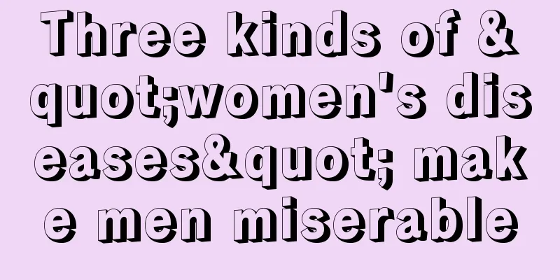 Three kinds of "women's diseases" make men miserable