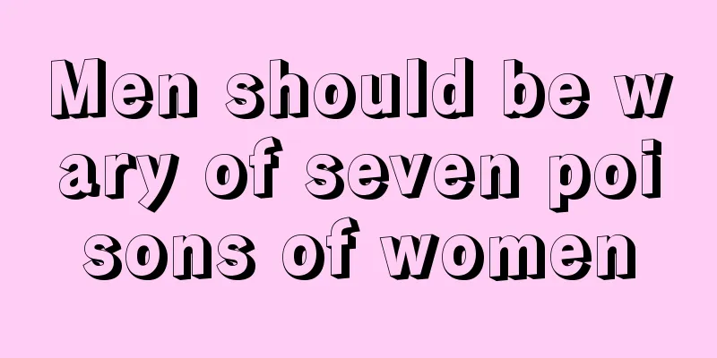 Men should be wary of seven poisons of women