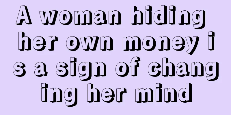 A woman hiding her own money is a sign of changing her mind