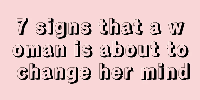 7 signs that a woman is about to change her mind
