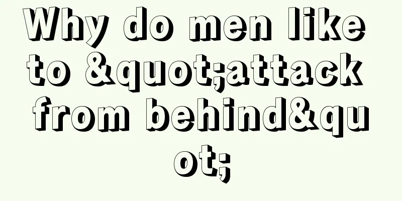 Why do men like to "attack from behind"